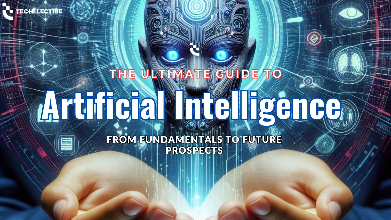 The Ultimate Guide to Artificial Intelligence: From Fundamentals to Future Prospects techllective